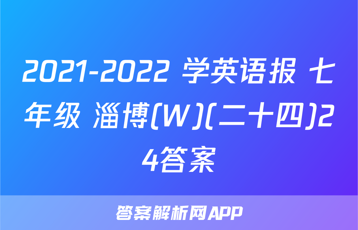 2021-2022 学英语报 七年级 淄博(W)(二十四)24答案
