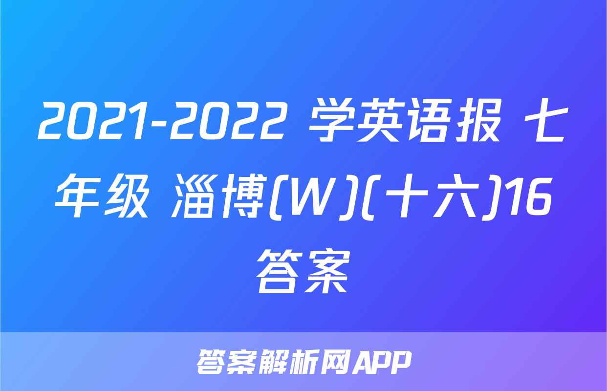 2021-2022 学英语报 七年级 淄博(W)(十六)16答案