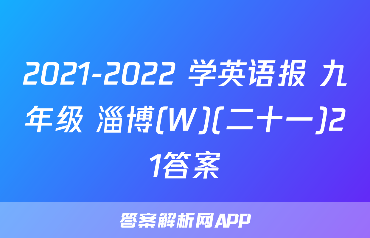 2021-2022 学英语报 九年级 淄博(W)(二十一)21答案