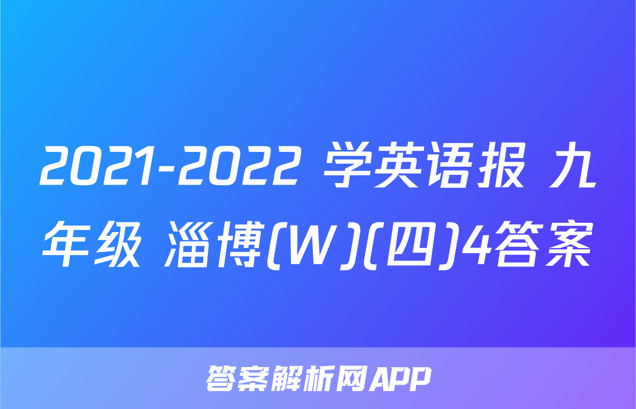 2021-2022 学英语报 九年级 淄博(W)(四)4答案