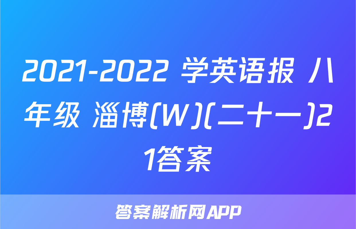 2021-2022 学英语报 八年级 淄博(W)(二十一)21答案