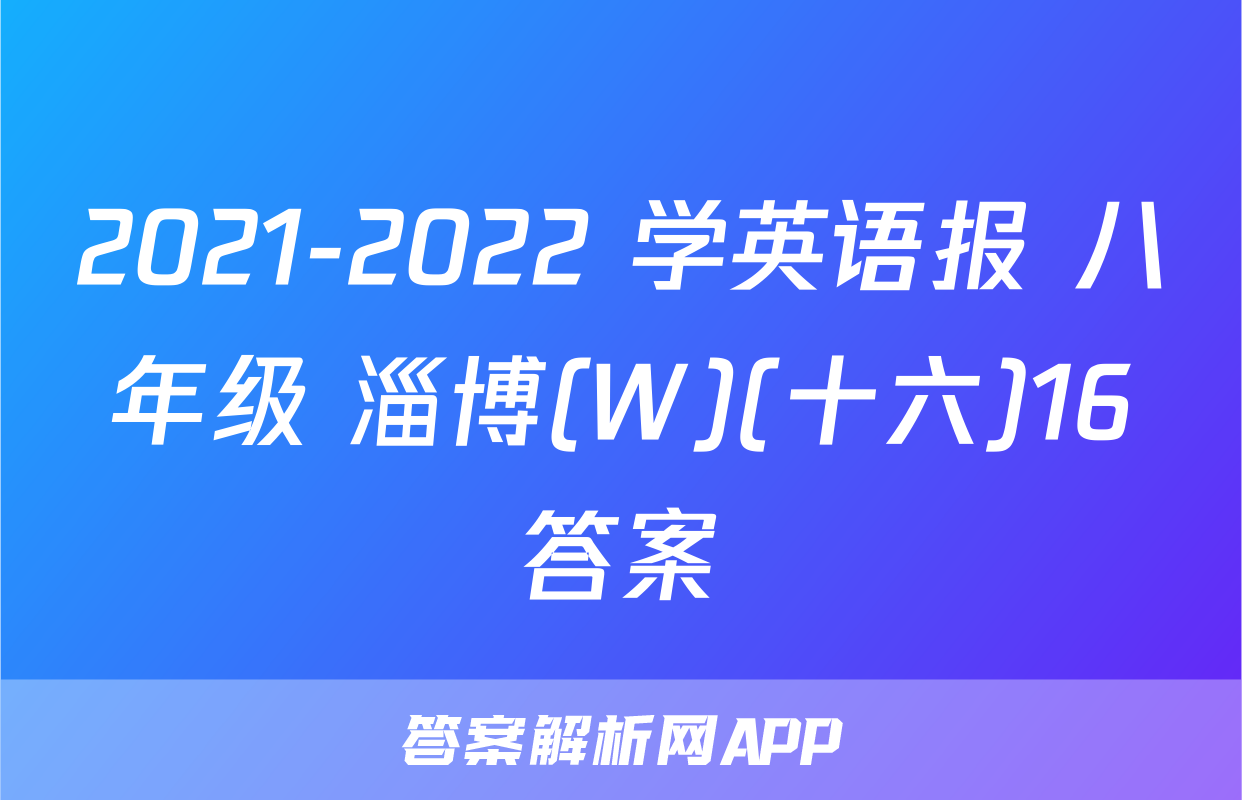 2021-2022 学英语报 八年级 淄博(W)(十六)16答案