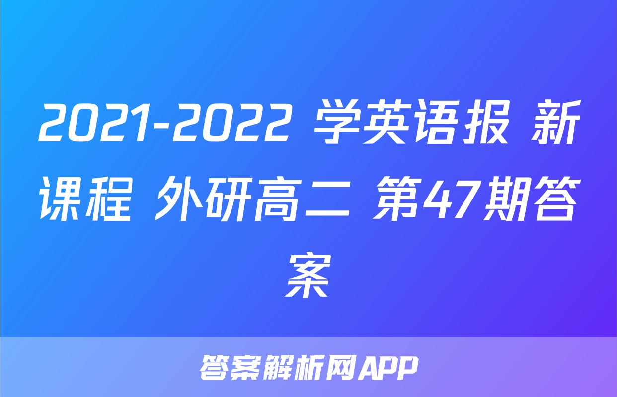 2021-2022 学英语报 新课程 外研高二 第47期答案
