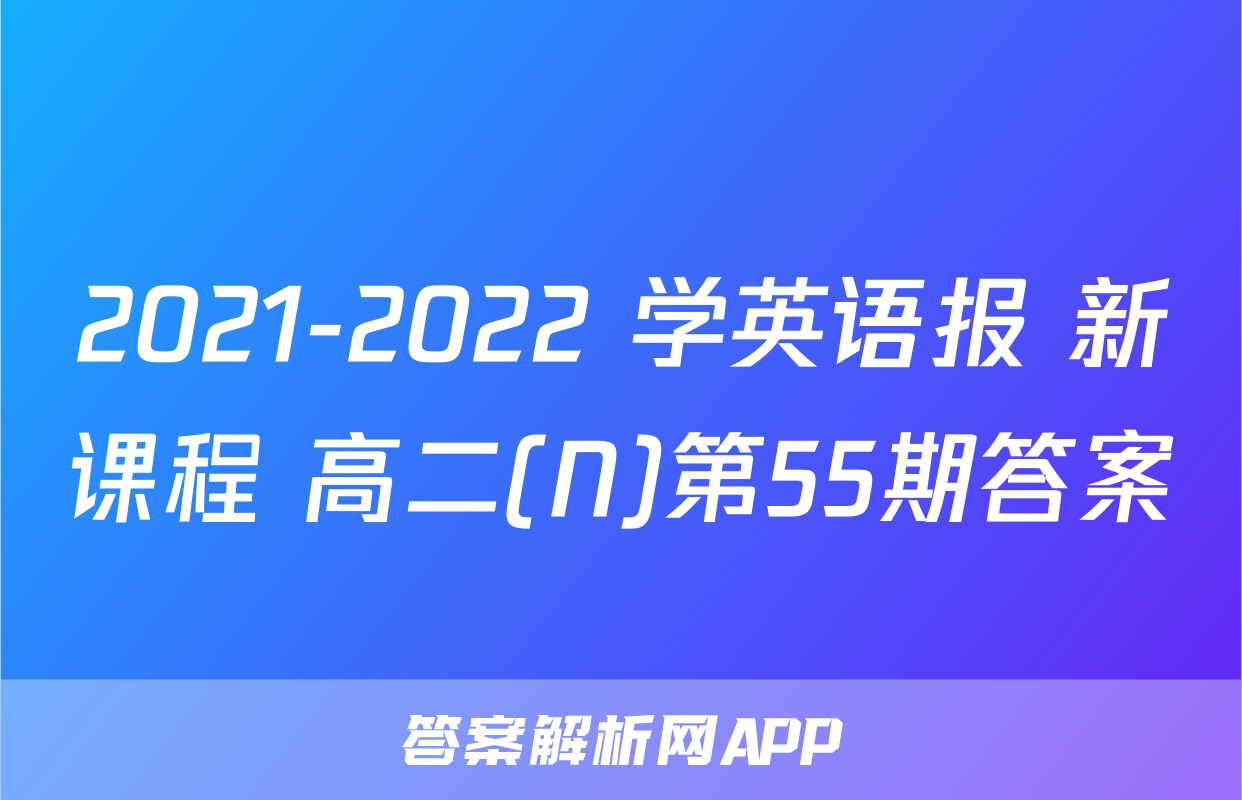 2021-2022 学英语报 新课程 高二(N)第55期答案