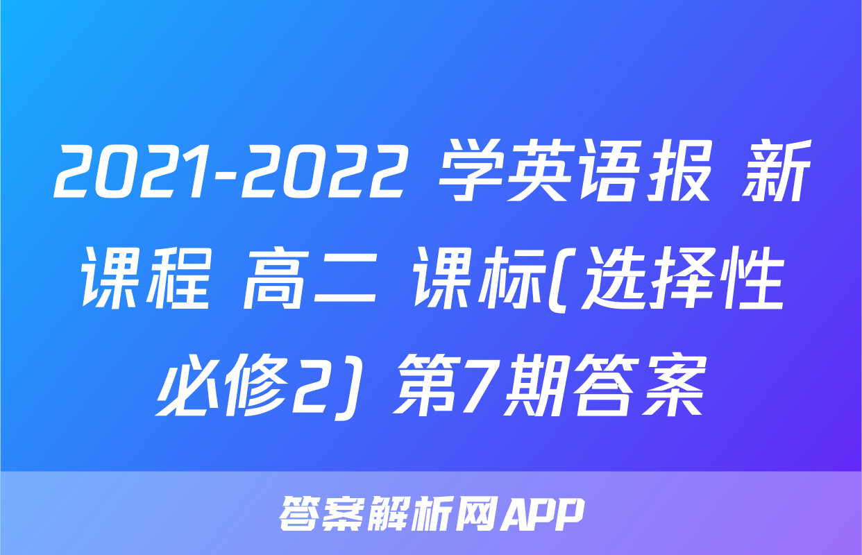 2021-2022 学英语报 新课程 高二 课标(选择性必修2) 第7期答案