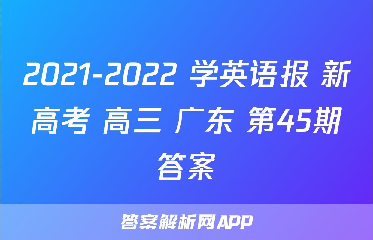 2021-2022 学英语报 新高考 高三 广东 第45期答案
