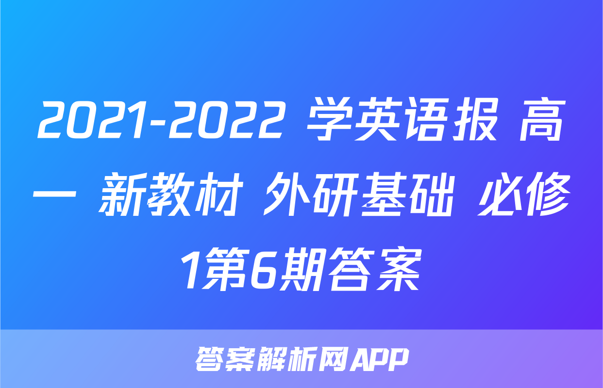 2021-2022 学英语报 高一 新教材 外研基础 必修1第6期答案