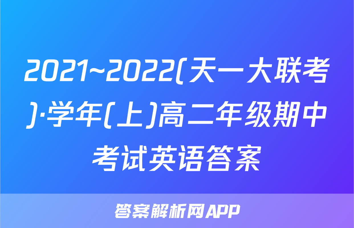 2021~2022(天一大联考)·学年(上)高二年级期中考试英语答案