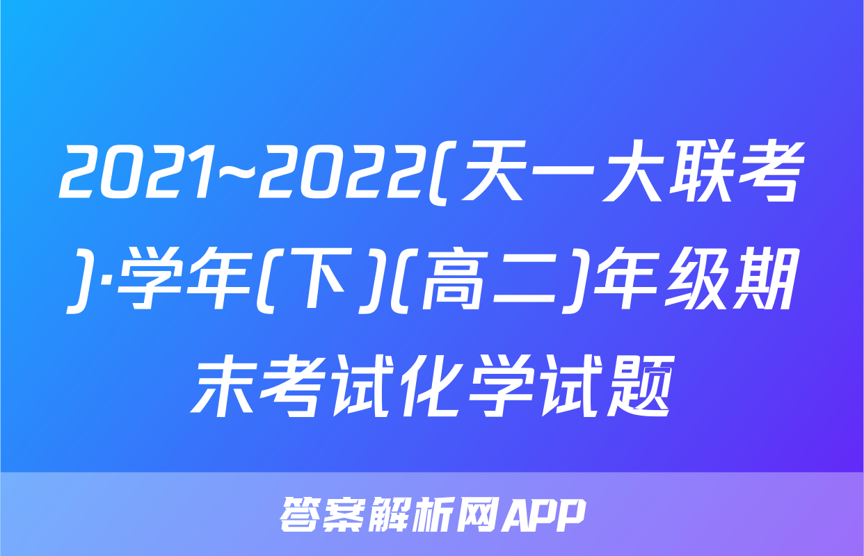 2021~2022(天一大联考)·学年(下)(高二)年级期末考试化学试题