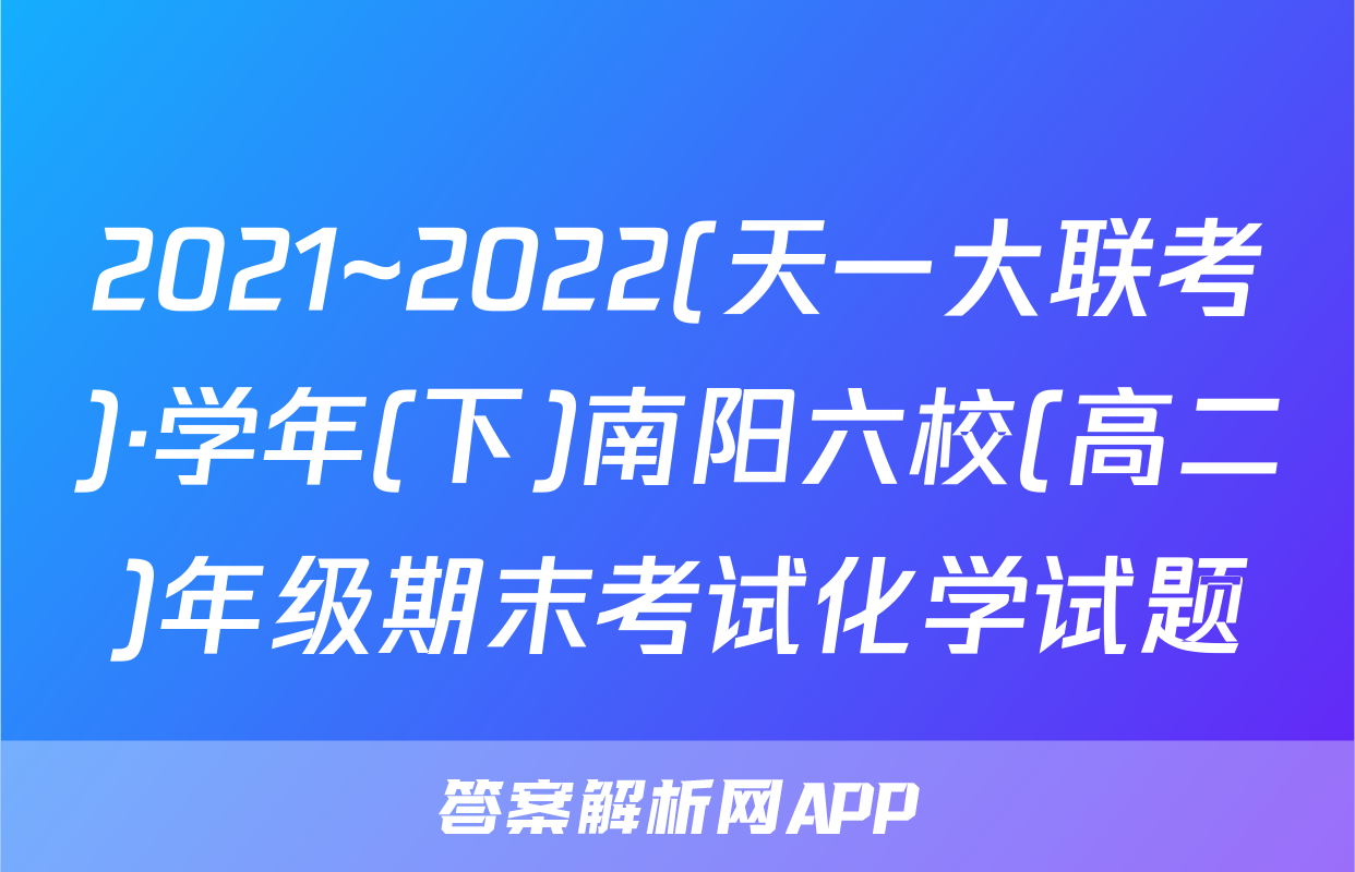 2021~2022(天一大联考)·学年(下)南阳六校(高二)年级期末考试化学试题