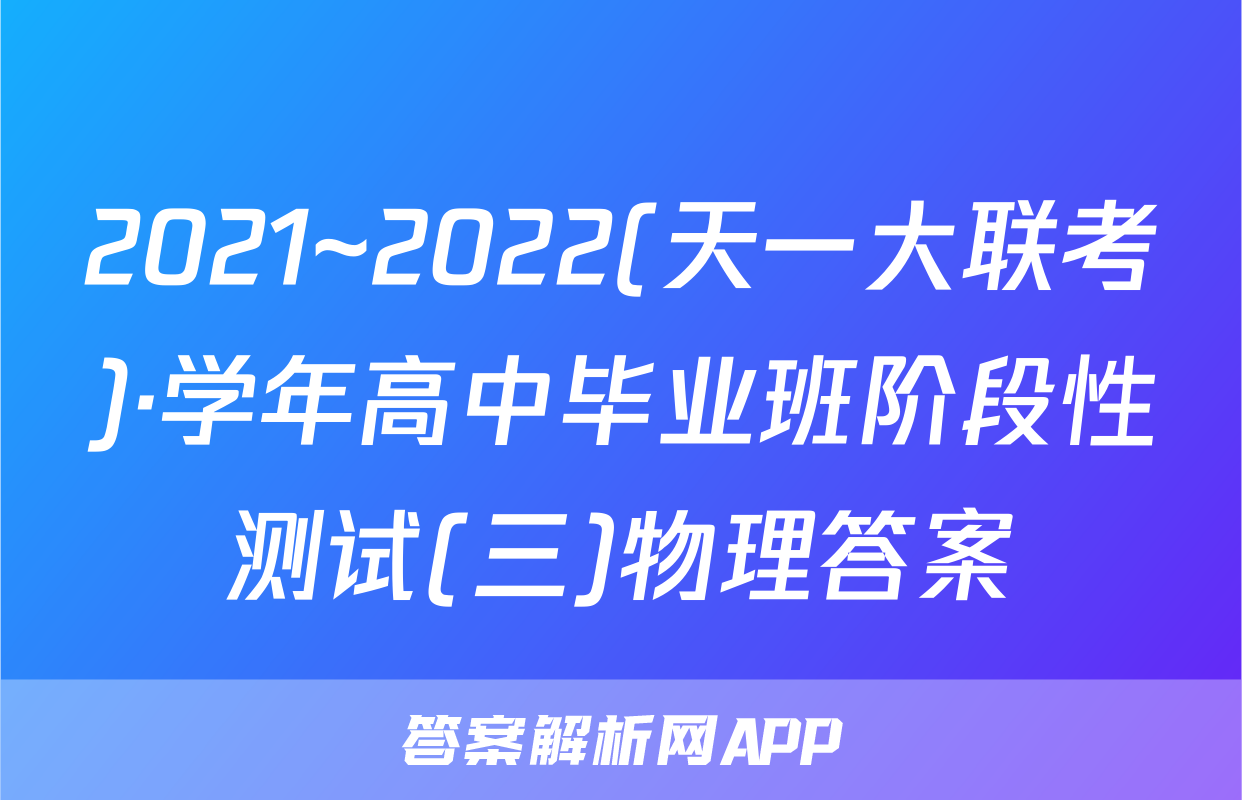 2021~2022(天一大联考)·学年高中毕业班阶段性测试(三)物理答案