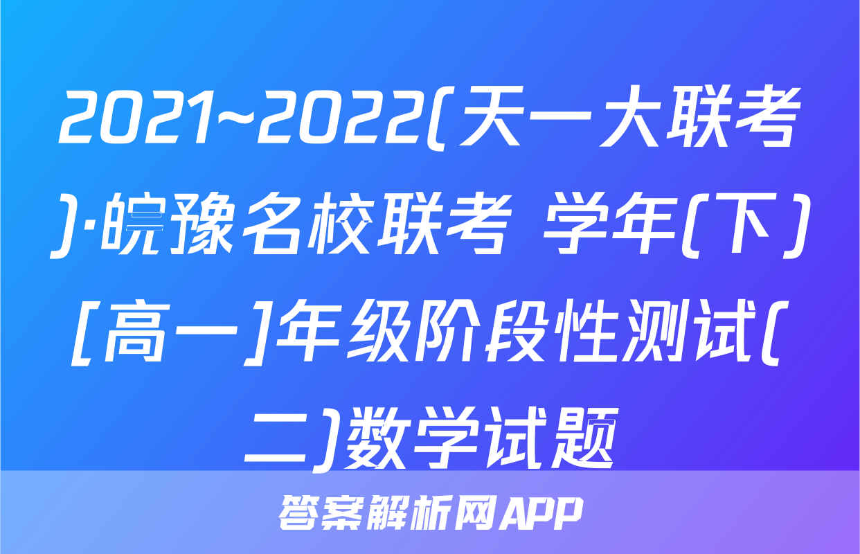 2021~2022(天一大联考)·皖豫名校联考 学年(下)[高一]年级阶段性测试(二)数学试题