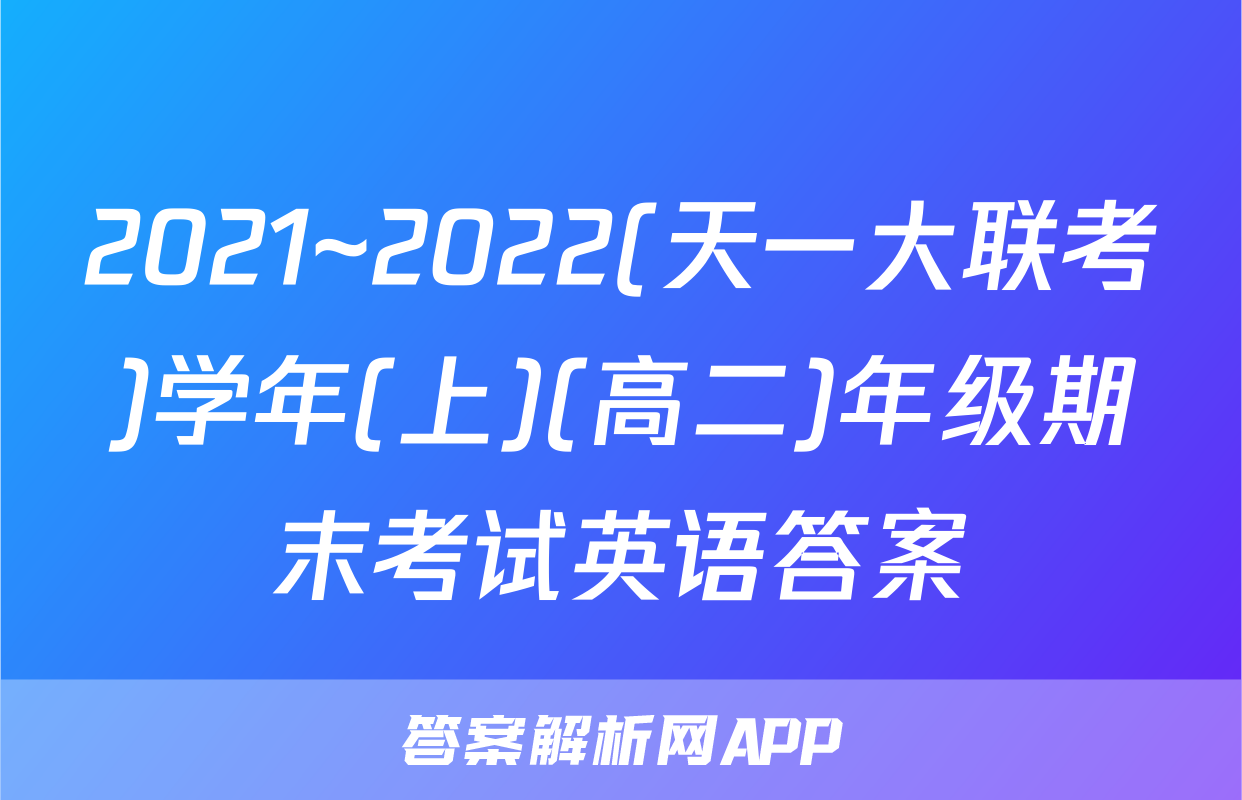 2021~2022(天一大联考)学年(上)(高二)年级期末考试英语答案