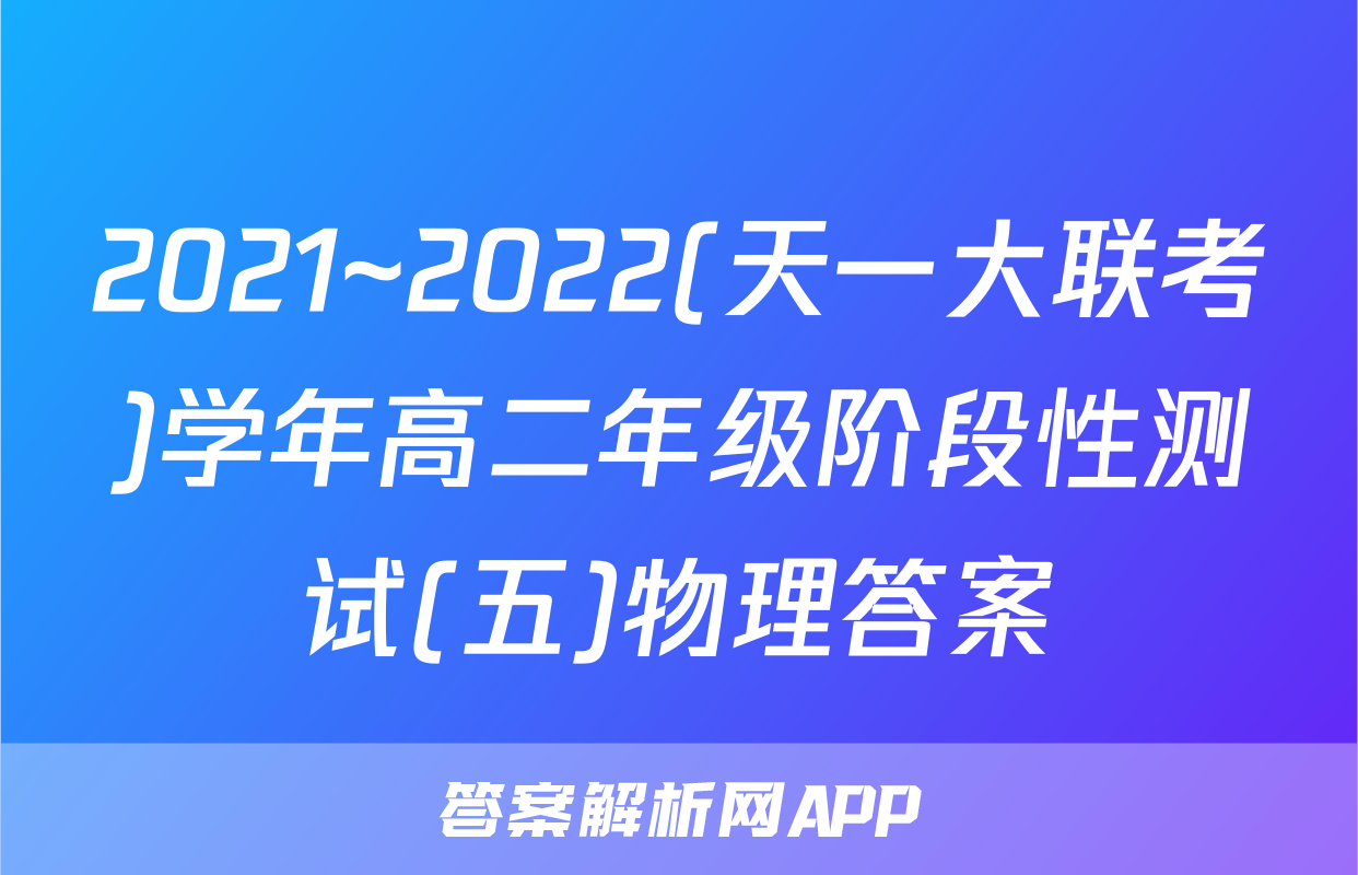 2021~2022(天一大联考)学年高二年级阶段性测试(五)物理答案
