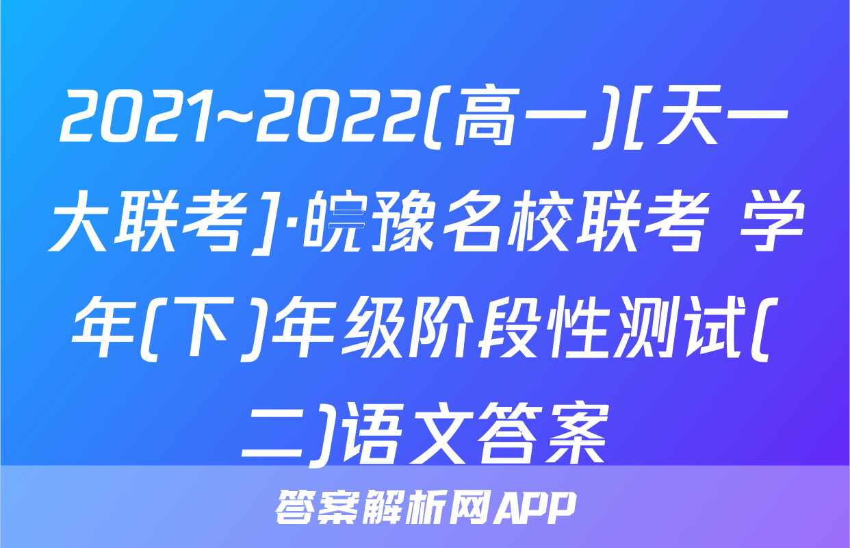 2021~2022(高一)[天一大联考]·皖豫名校联考 学年(下)年级阶段性测试(二)语文答案