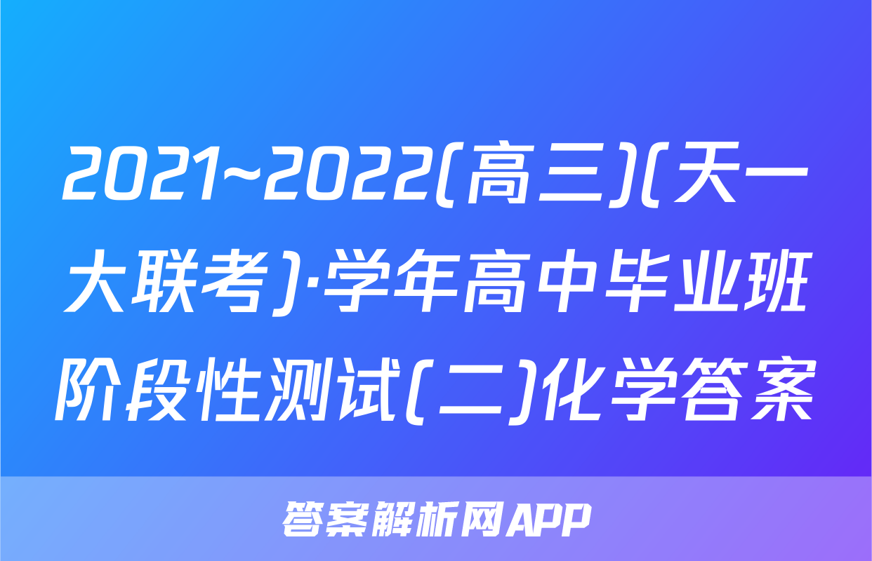 2021~2022(高三)(天一大联考)·学年高中毕业班阶段性测试(二)化学答案