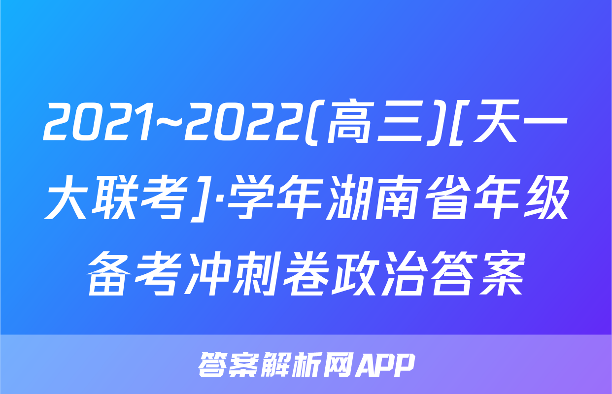 2021~2022(高三)[天一大联考]·学年湖南省年级备考冲刺卷政治答案