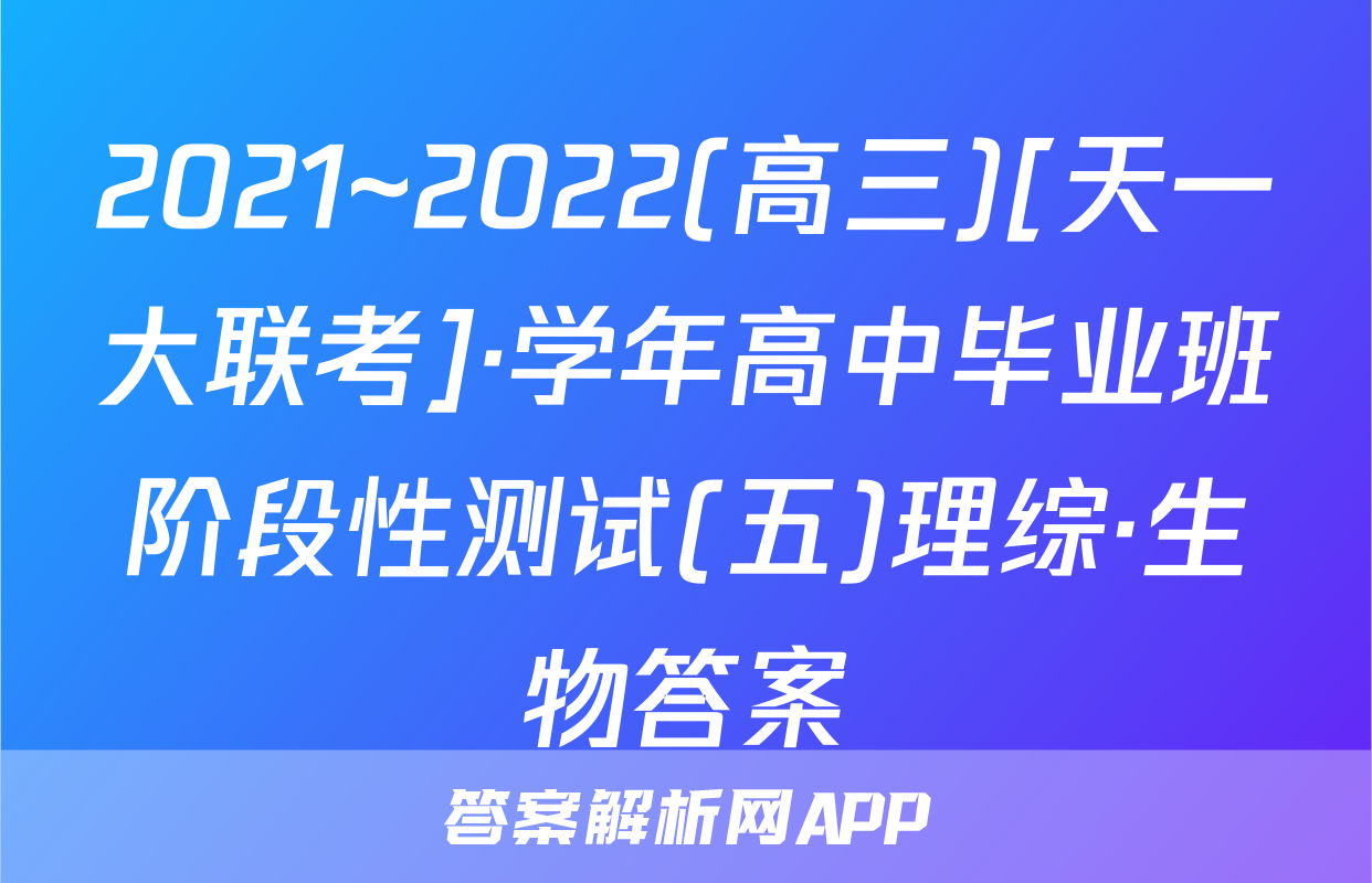 2021~2022(高三)[天一大联考]·学年高中毕业班阶段性测试(五)理综·生物答案