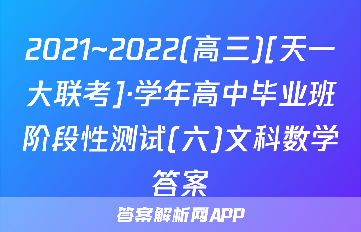 2021~2022(高三)[天一大联考]·学年高中毕业班阶段性测试(六)文科数学答案