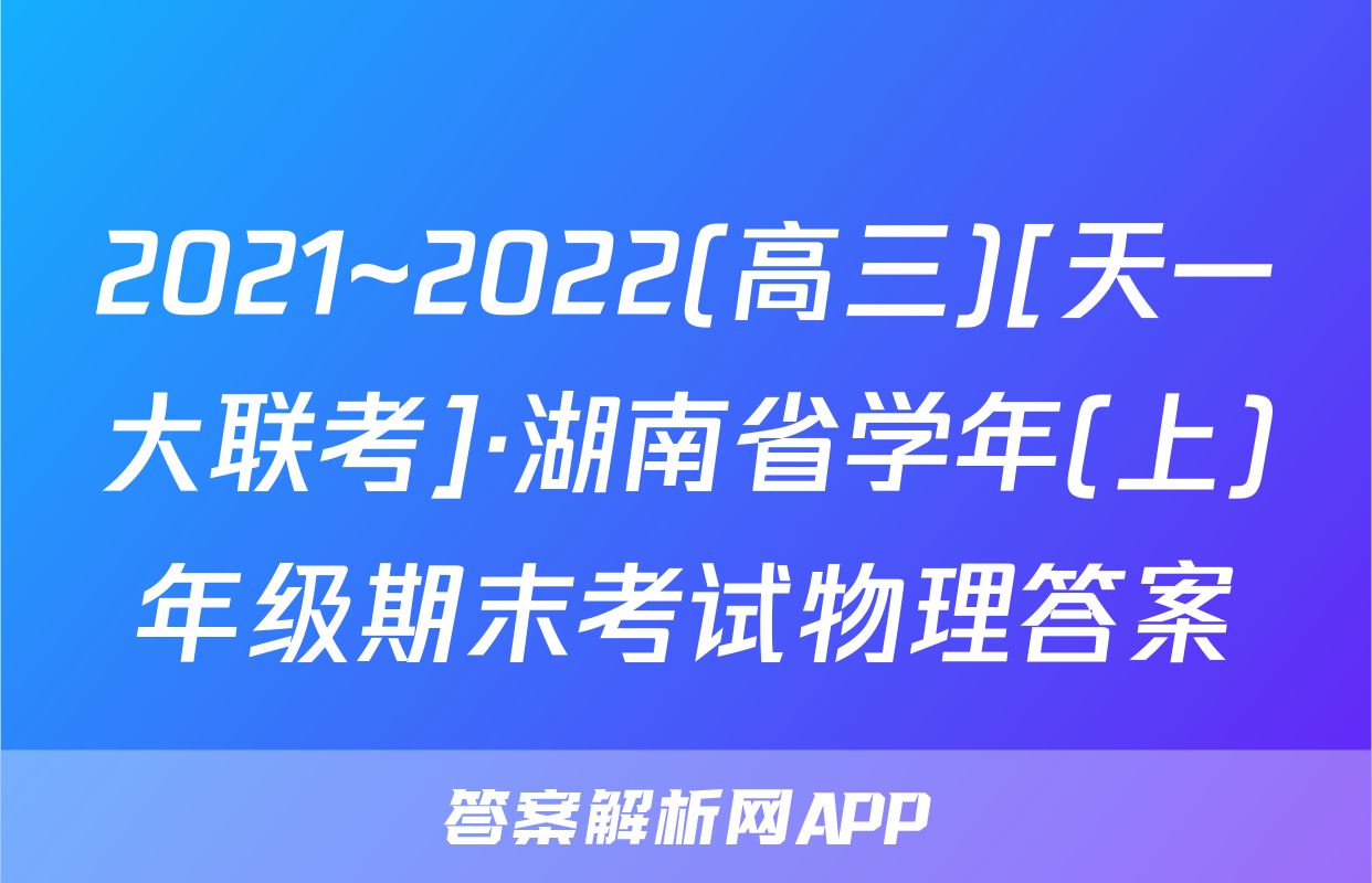2021~2022(高三)[天一大联考]·湖南省学年(上)年级期末考试物理答案