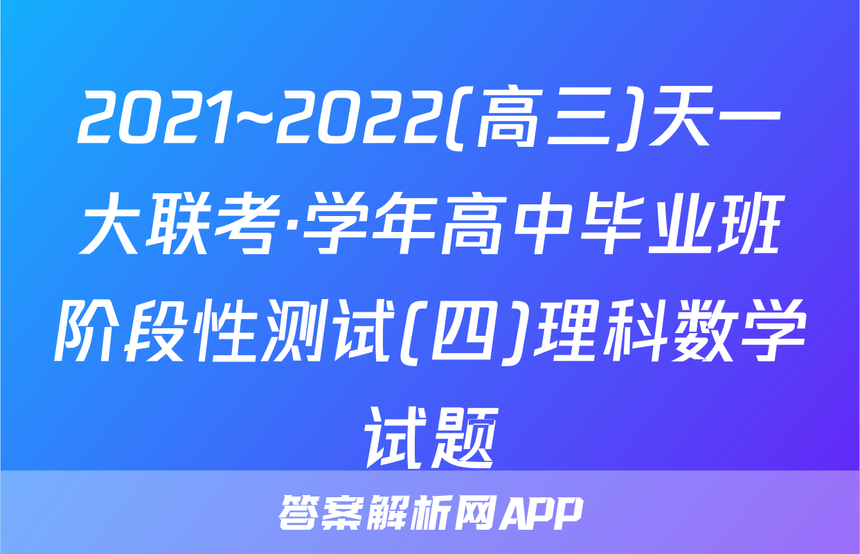 2021~2022(高三)天一大联考·学年高中毕业班阶段性测试(四)理科数学试题