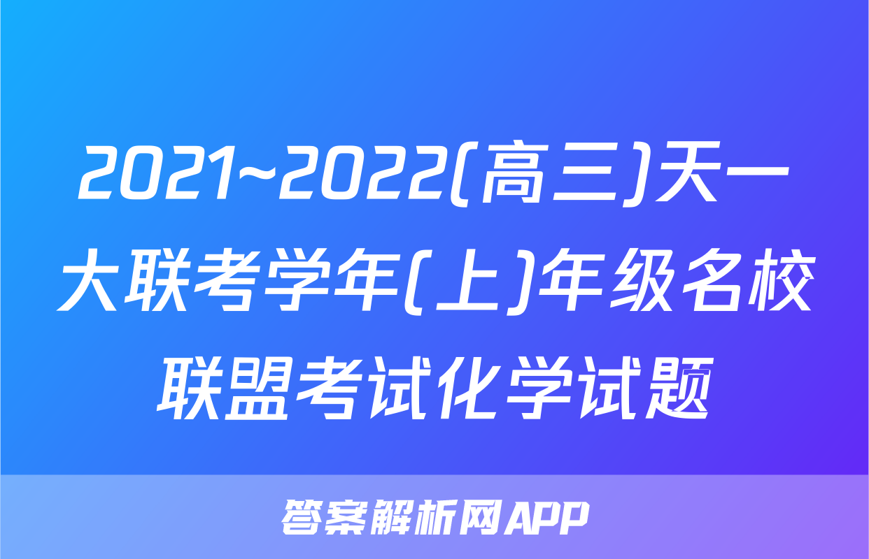 2021~2022(高三)天一大联考学年(上)年级名校联盟考试化学试题