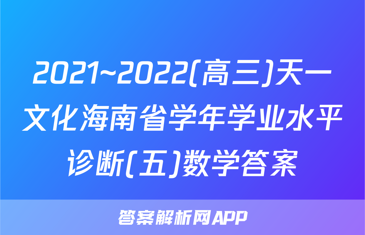 2021~2022(高三)天一文化海南省学年学业水平诊断(五)数学答案