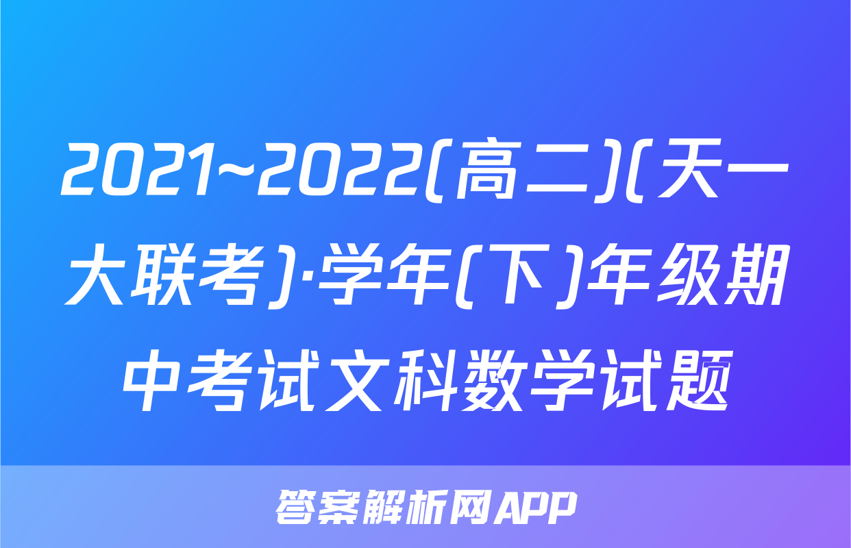 2021~2022(高二)(天一大联考)·学年(下)年级期中考试文科数学试题