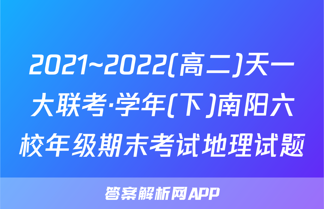 2021~2022(高二)天一大联考·学年(下)南阳六校年级期末考试地理试题
