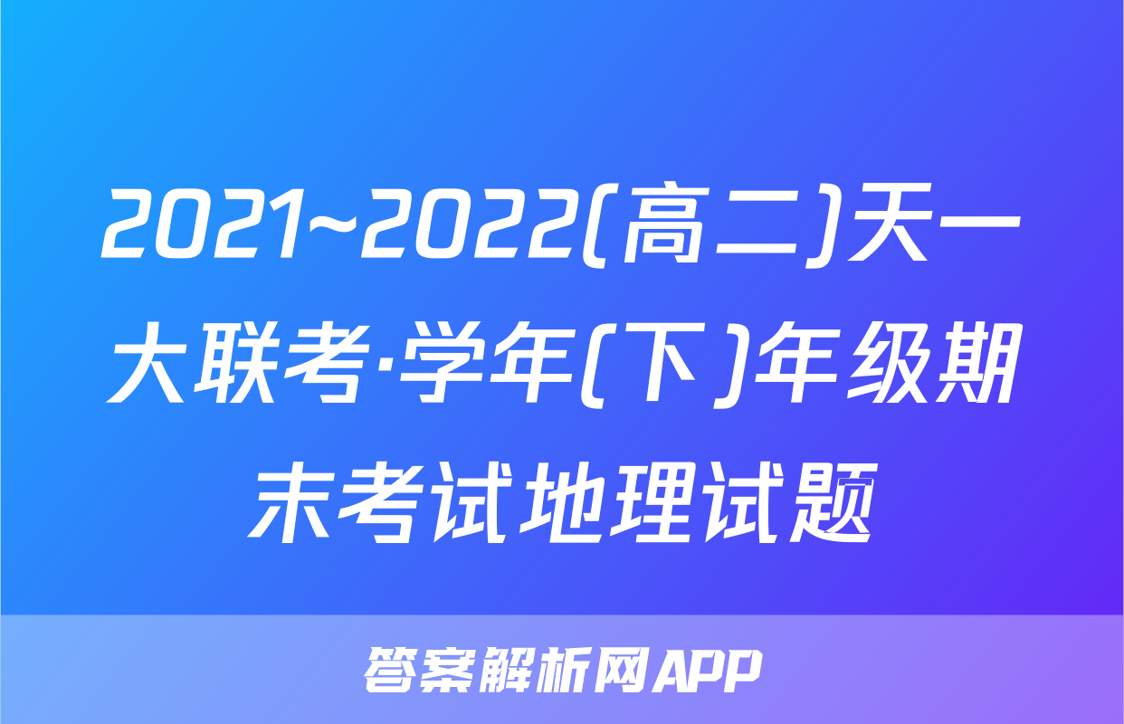2021~2022(高二)天一大联考·学年(下)年级期末考试地理试题