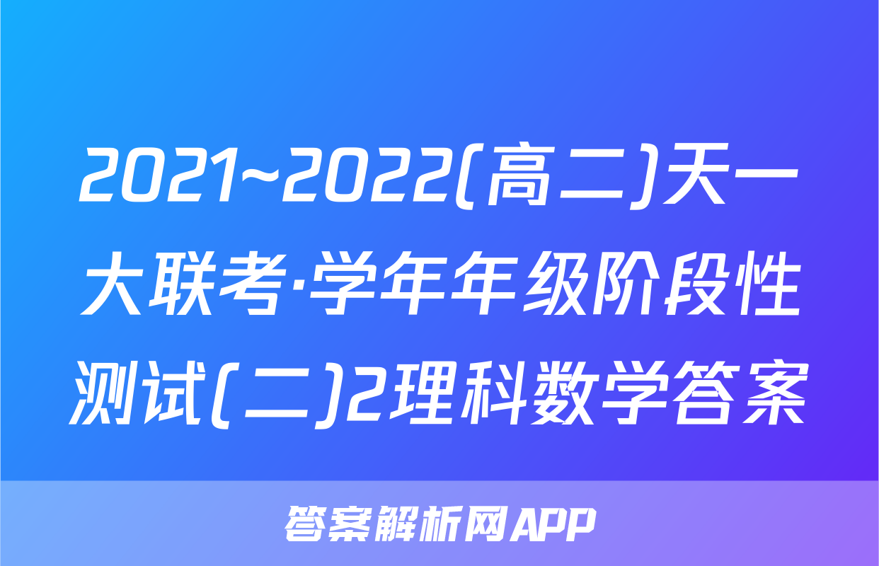 2021~2022(高二)天一大联考·学年年级阶段性测试(二)2理科数学答案