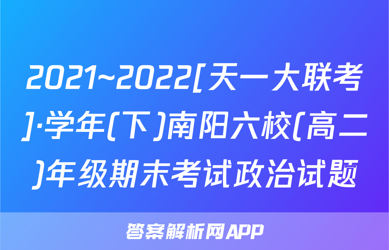 2021~2022[天一大联考]·学年(下)南阳六校(高二)年级期末考试政治试题
