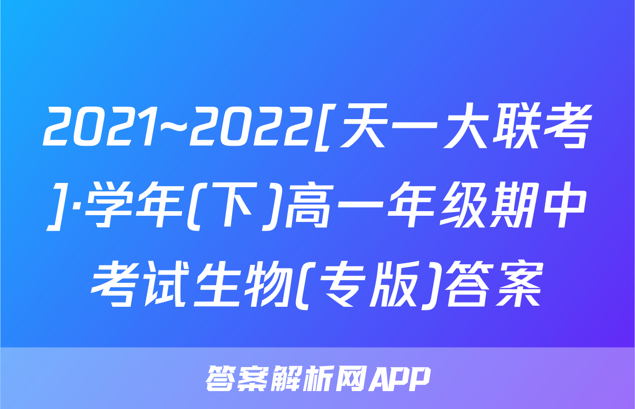 2021~2022[天一大联考]·学年(下)高一年级期中考试生物(专版)答案