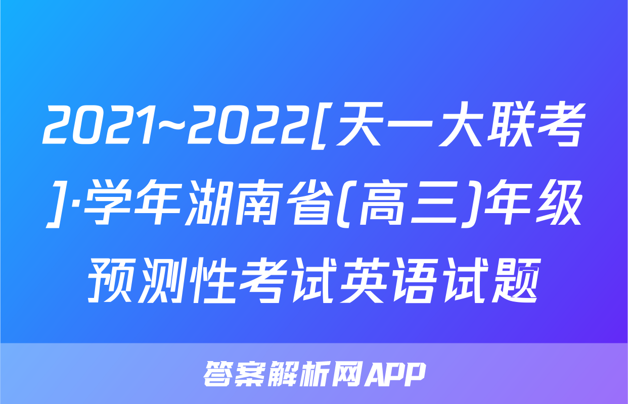 2021~2022[天一大联考]·学年湖南省(高三)年级预测性考试英语试题