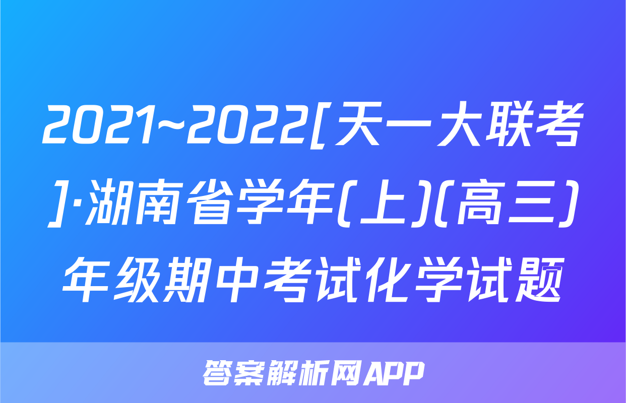 2021~2022[天一大联考]·湖南省学年(上)(高三)年级期中考试化学试题