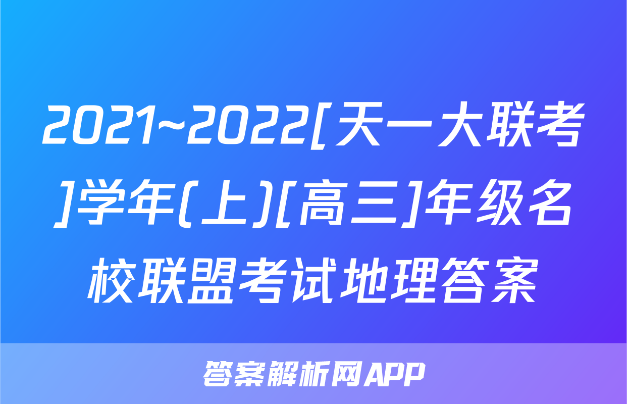 2021~2022[天一大联考]学年(上)[高三]年级名校联盟考试地理答案