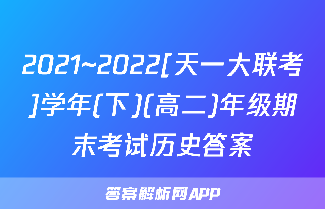 2021~2022[天一大联考]学年(下)(高二)年级期末考试历史答案