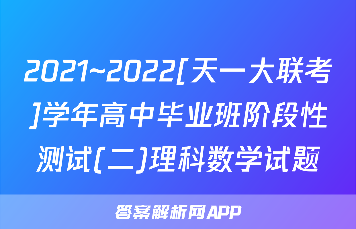 2021~2022[天一大联考]学年高中毕业班阶段性测试(二)理科数学试题