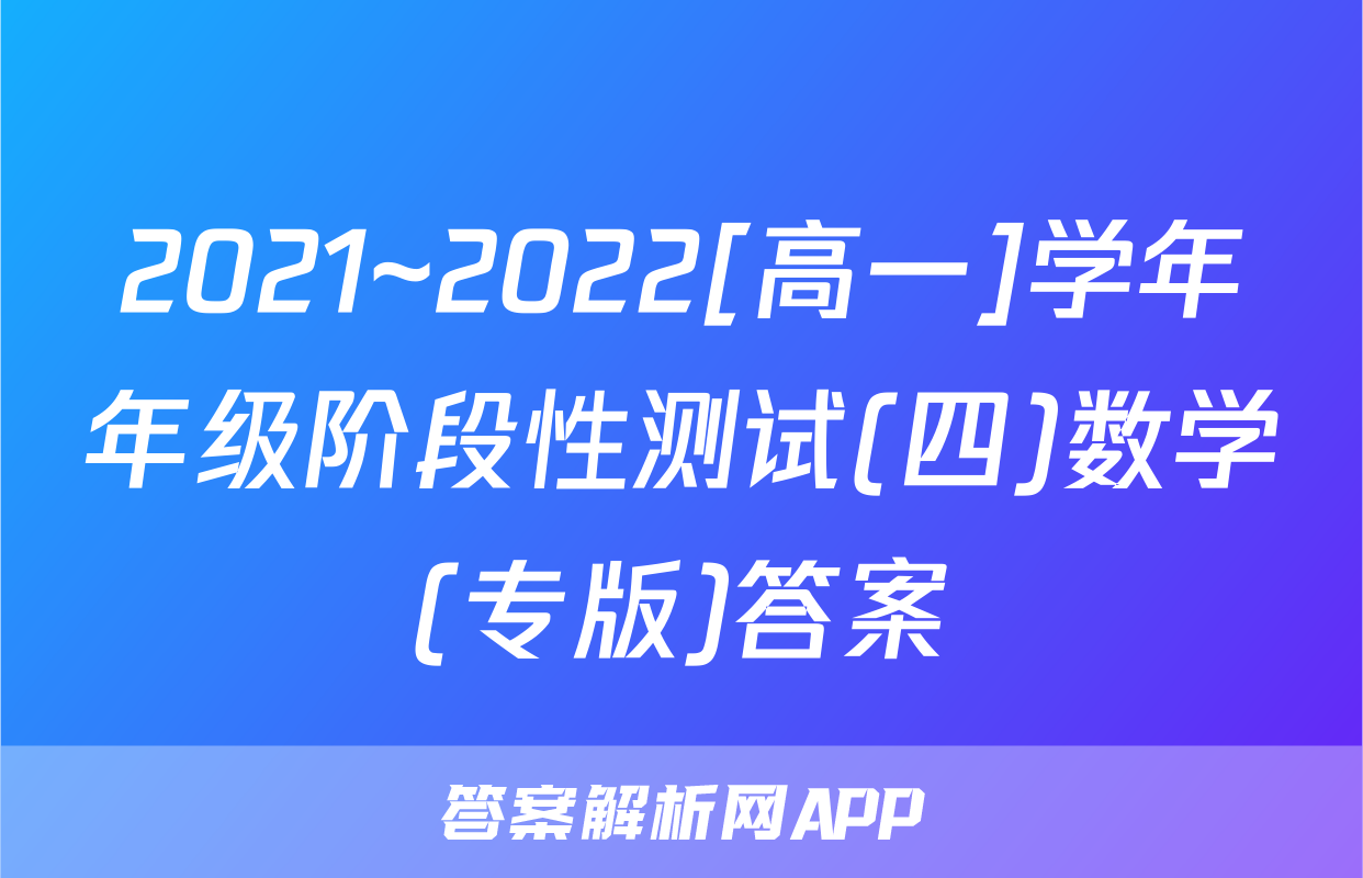 2021~2022[高一]学年年级阶段性测试(四)数学(专版)答案