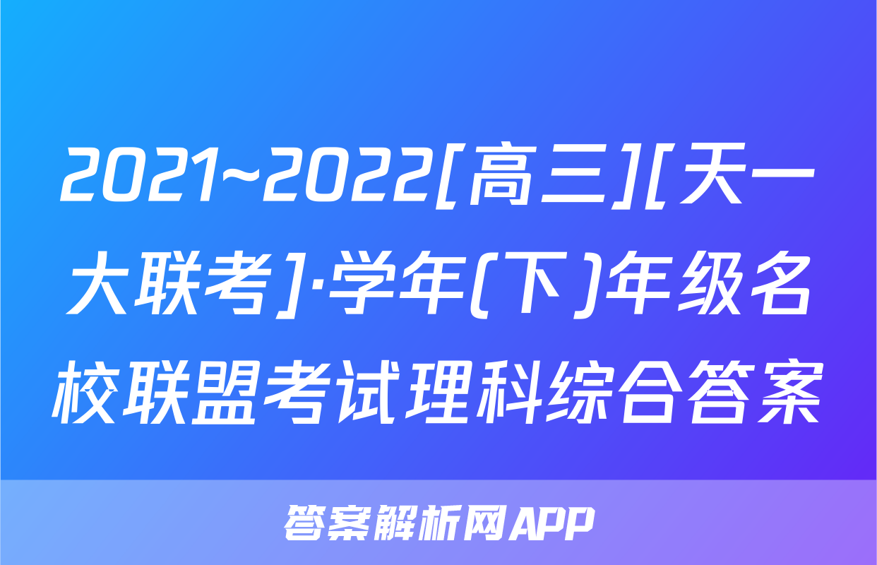 2021~2022[高三][天一大联考]·学年(下)年级名校联盟考试理科综合答案