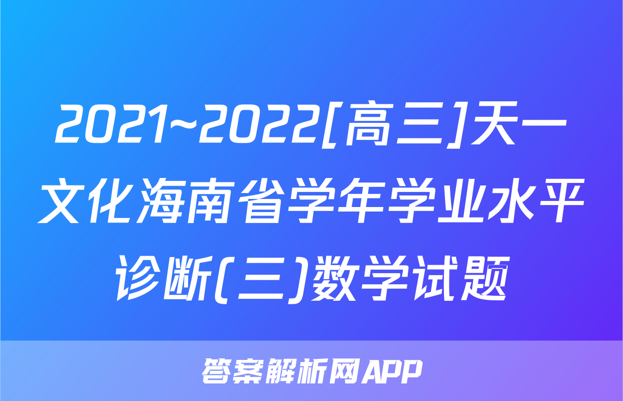 2021~2022[高三]天一文化海南省学年学业水平诊断(三)数学试题