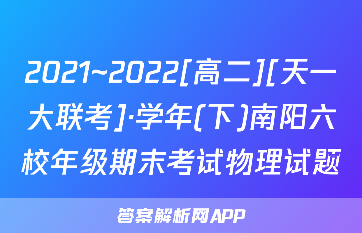 2021~2022[高二][天一大联考]·学年(下)南阳六校年级期末考试物理试题
