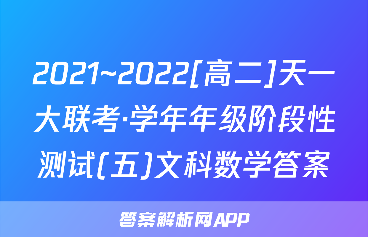 2021~2022[高二]天一大联考·学年年级阶段性测试(五)文科数学答案