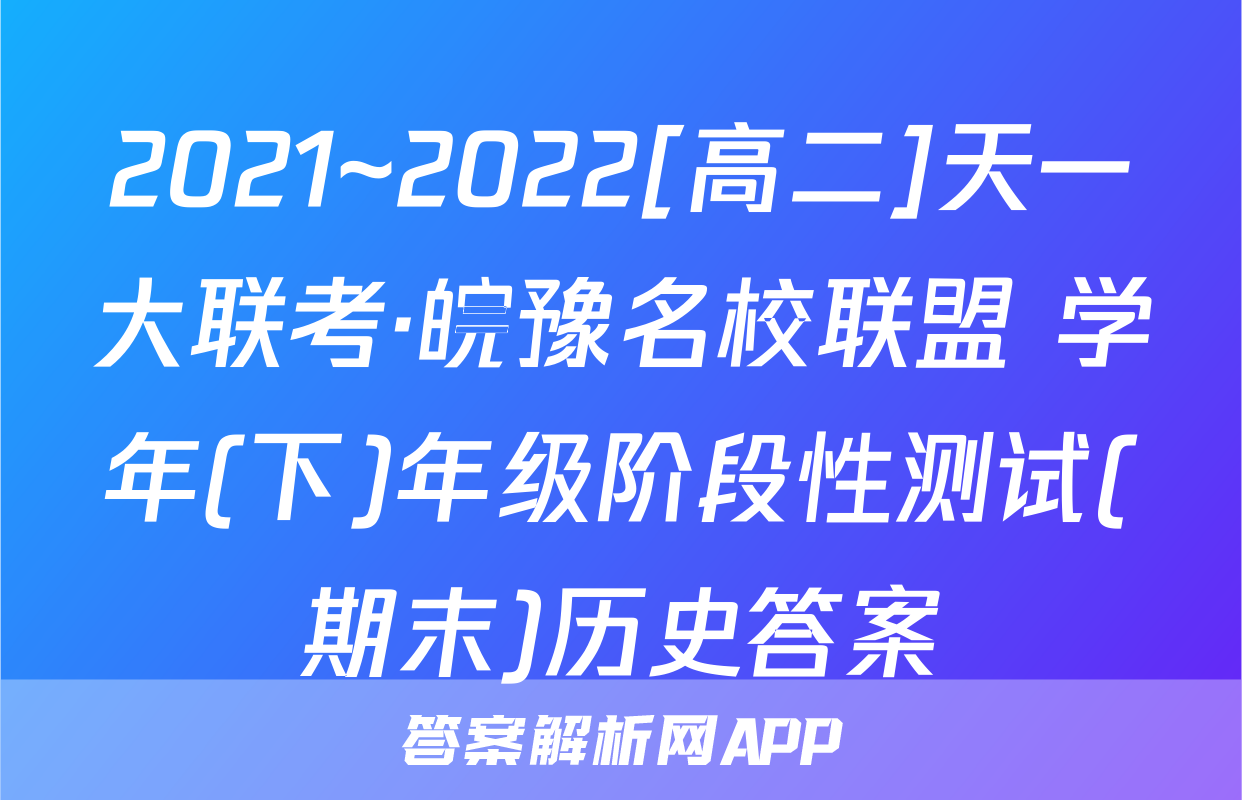 2021~2022[高二]天一大联考·皖豫名校联盟 学年(下)年级阶段性测试(期末)历史答案