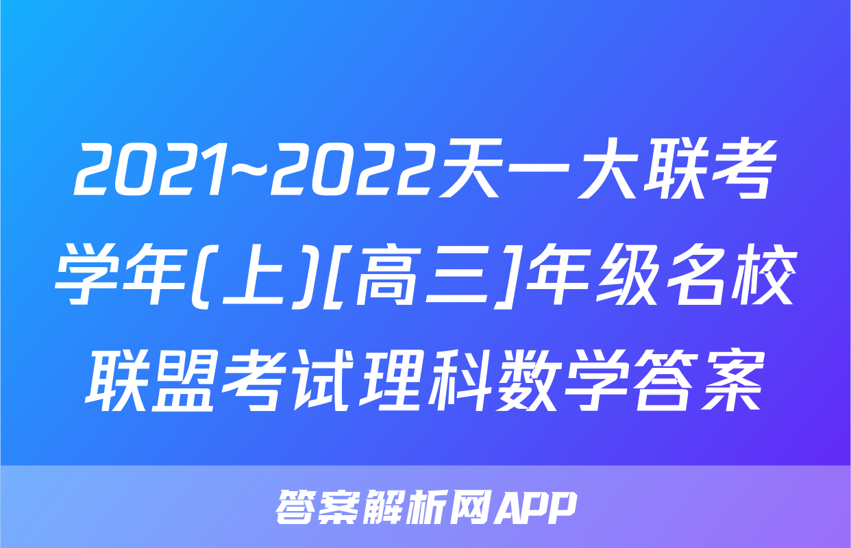 2021~2022天一大联考学年(上)[高三]年级名校联盟考试理科数学答案
