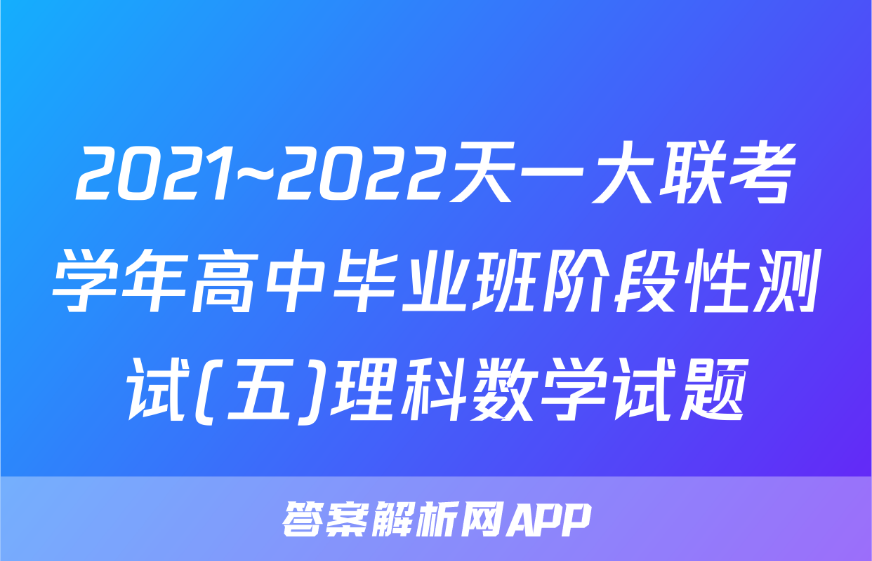 2021~2022天一大联考学年高中毕业班阶段性测试(五)理科数学试题