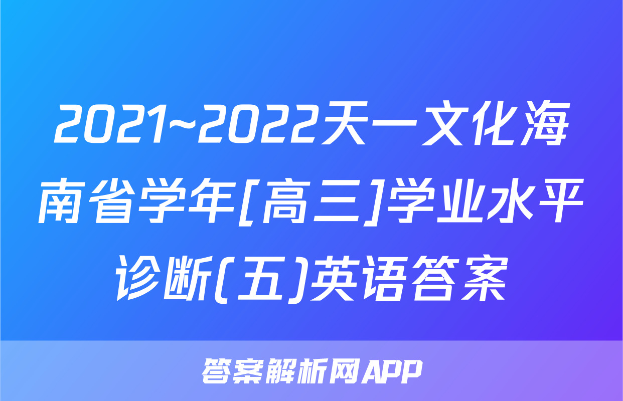 2021~2022天一文化海南省学年[高三]学业水平诊断(五)英语答案