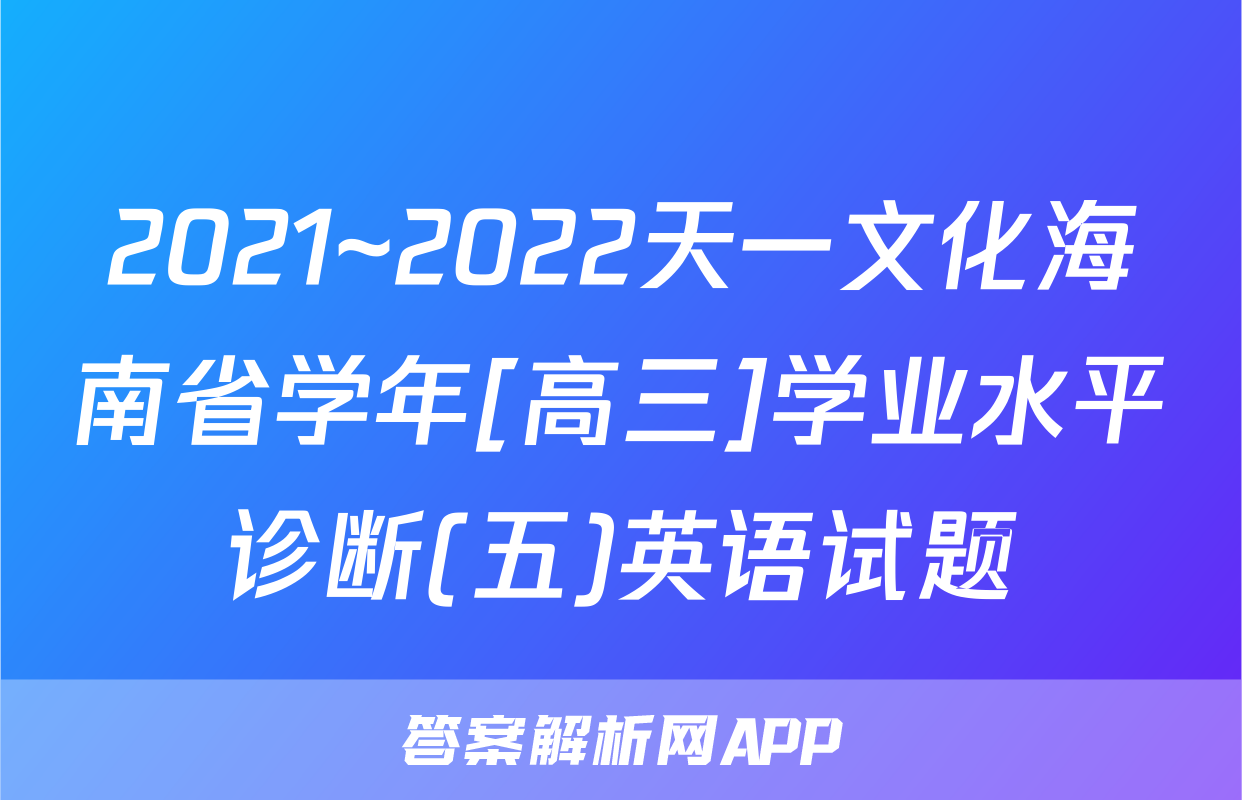 2021~2022天一文化海南省学年[高三]学业水平诊断(五)英语试题
