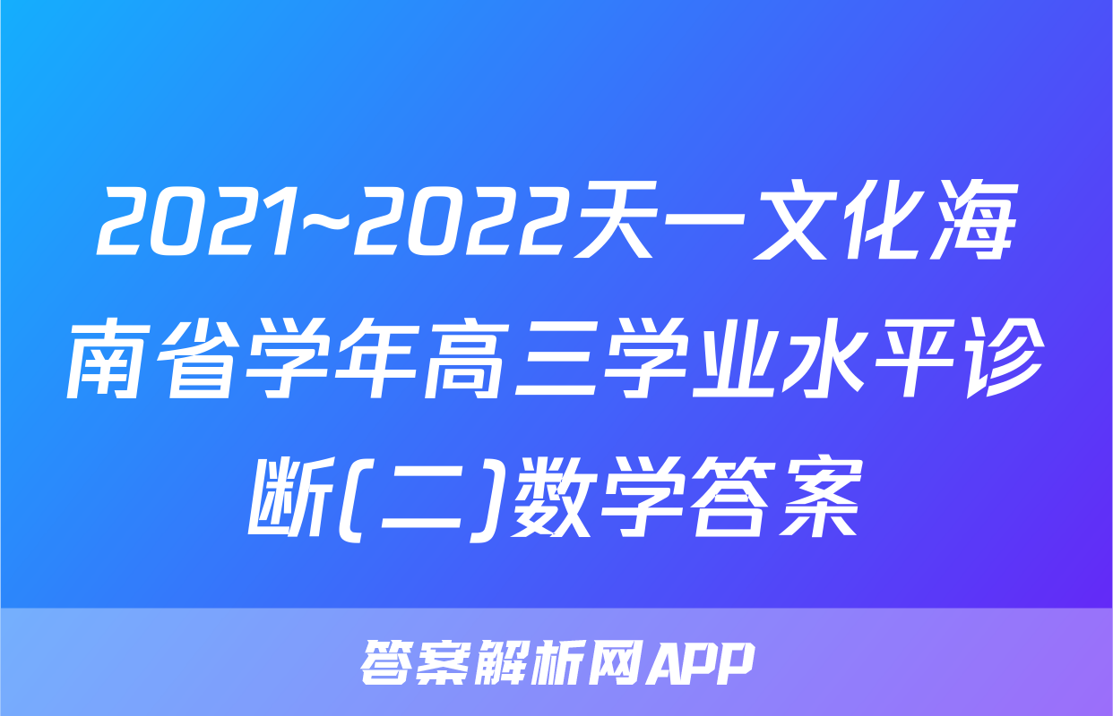 2021~2022天一文化海南省学年高三学业水平诊断(二)数学答案