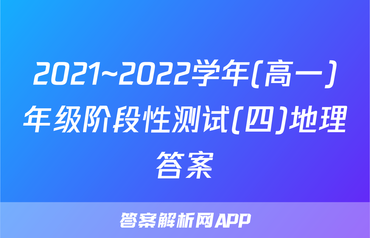 2021~2022学年(高一)年级阶段性测试(四)地理答案
